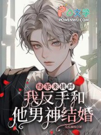 绿茶来挑衅,我反手和他男神结婚
